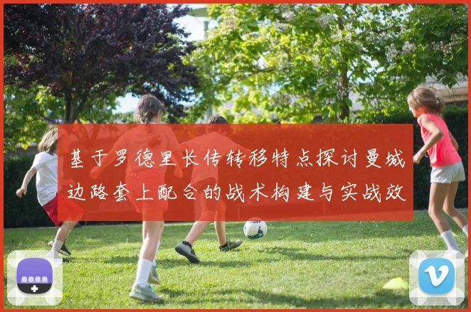 基于罗德里长传转移特点探讨曼城边路套上配合的战术构建与实战效果