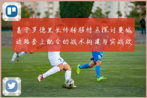 基于罗德里长传转移特点探讨曼城边路套上配合的战术构建与实战效果