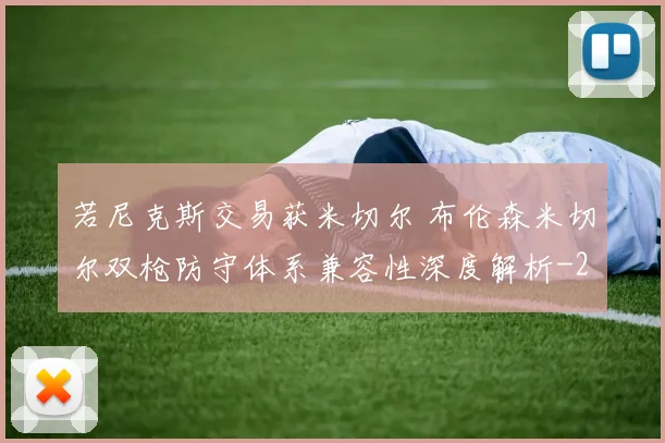 若尼克斯交易获米切尔 布伦森米切尔双枪防守体系兼容性深度解析