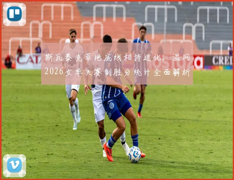 斯瓦泰克草地底线相持进化：温网2026女单决赛制胜分统计全面解析