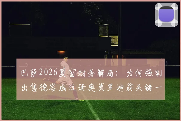 巴萨2026夏窗财务解局：为何强制出售德容成注册奥莫罗迪翁关键一步