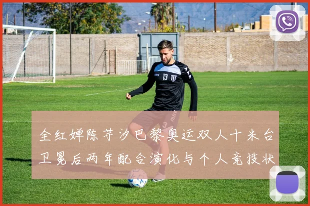 全红婵陈芋汐巴黎奥运双人十米台卫冕后两年配合演化与个人竞技状态深度解析