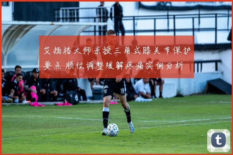艾扬格大师亲授三角式膝关节保护要点 顺位调整缓解疼痛实例分析