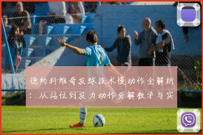 德约科维奇发球技术慢动作全解析:从站位到发力动作分解教学与实战应用