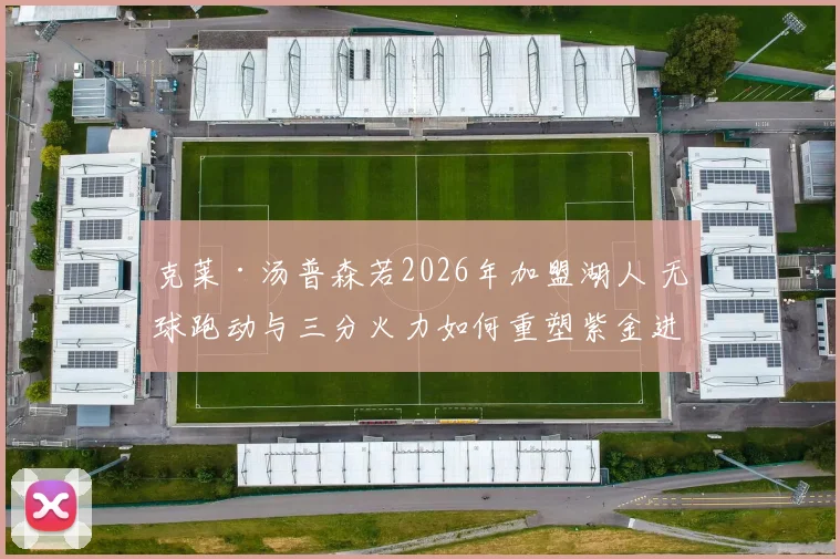 克莱·汤普森若2026年加盟湖人 无球跑动与三分火力如何重塑紫金进攻体系