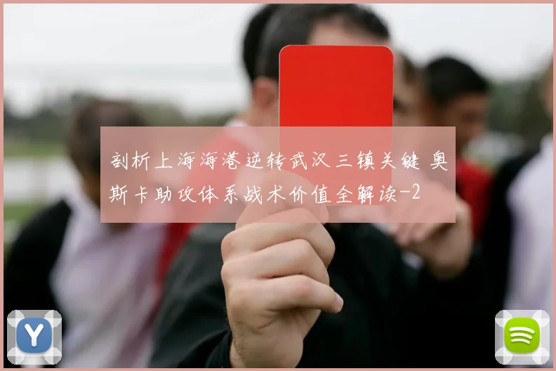剖析上海海港逆转武汉三镇关键 奥斯卡助攻体系战术价值全解读