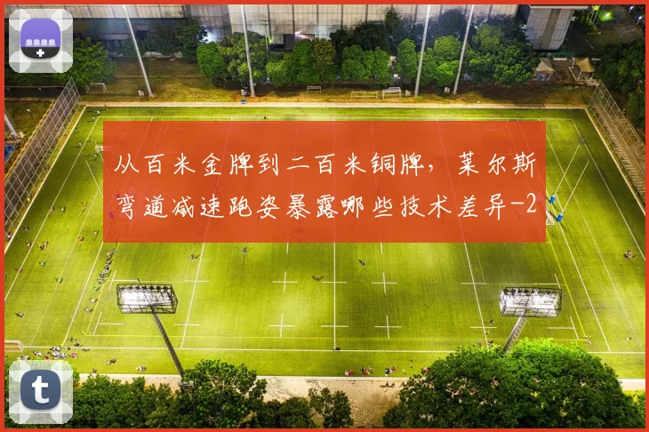 从百米金牌到二百米铜牌,莱尔斯弯道减速跑姿暴露哪些技术差异