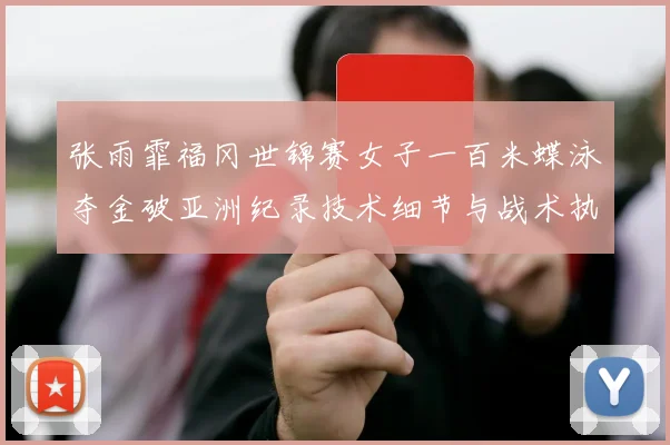 张雨霏福冈世锦赛女子一百米蝶泳夺金破亚洲纪录技术细节与战术执行深度拆解