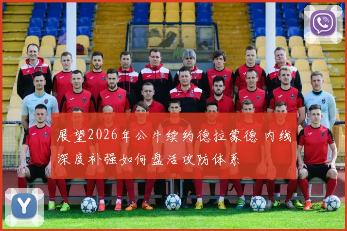 展望2026年公牛续约德拉蒙德 内线深度补强如何盘活攻防体系