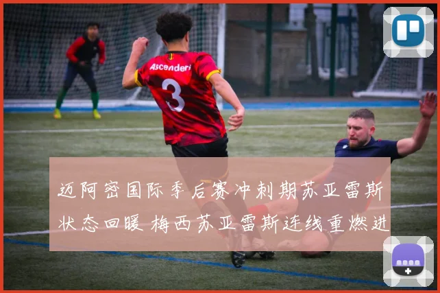 迈阿密国际季后赛冲刺期苏亚雷斯状态回暖 梅西苏亚雷斯连线重燃进攻新局