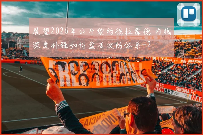 展望2026年公牛续约德拉蒙德 内线深度补强如何盘活攻防体系