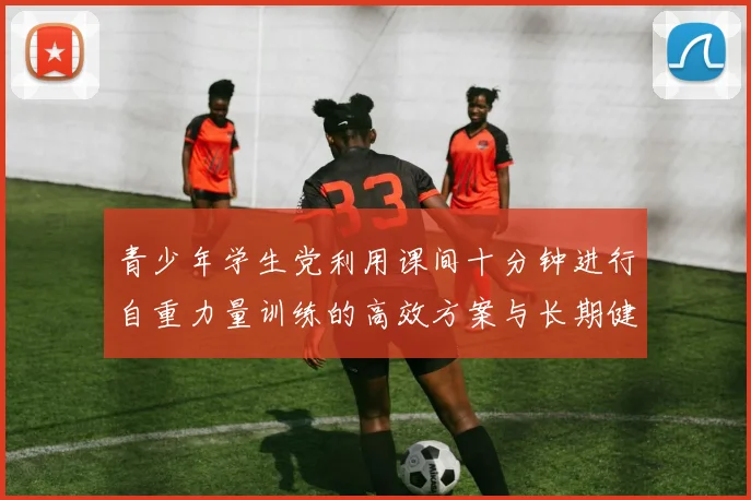 青少年学生党利用课间十分钟进行自重力量训练的高效方案与长期健康影响分析