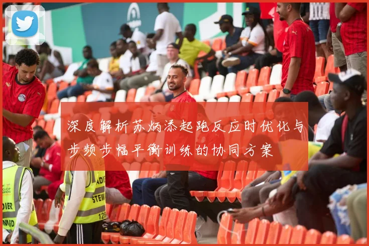 深度解析苏炳添起跑反应时优化与步频步幅平衡训练的协同方案