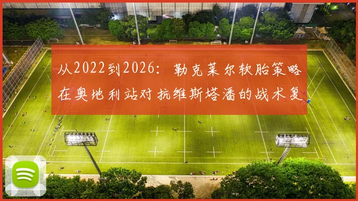 从2022到2026：勒克莱尔软胎策略在奥地利站对抗维斯塔潘的战术复盘与推演