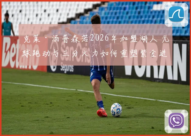 克莱·汤普森若2026年加盟湖人 无球跑动与三分火力如何重塑紫金进攻体系