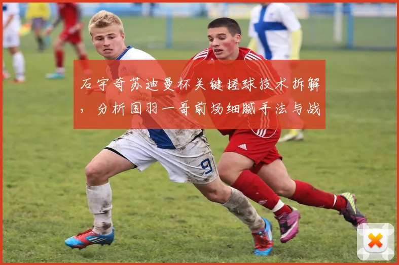 石宇奇苏迪曼杯关键搓球技术拆解，分析国羽一哥前场细腻手法与战术价值
