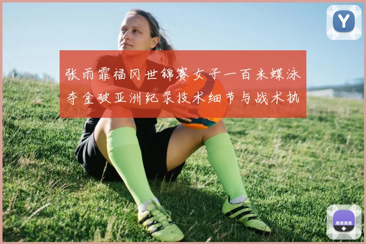 张雨霏福冈世锦赛女子一百米蝶泳夺金破亚洲纪录技术细节与战术执行深度拆解
