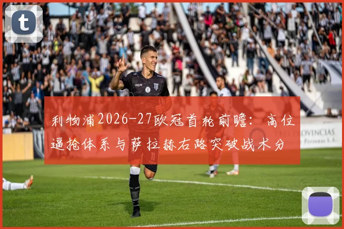 利物浦2026-27欧冠首轮前瞻：高位逼抢体系与萨拉赫右路突破战术分析
