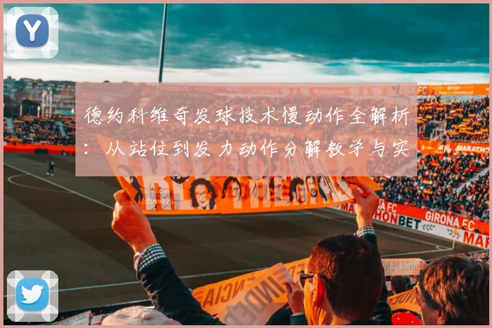 德约科维奇发球技术慢动作全解析：从站位到发力动作分解教学与实战应用